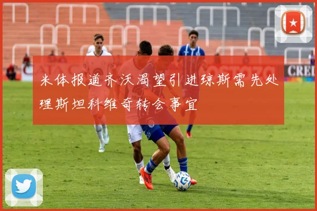 米体报道齐沃渴望引进琼斯需先处理斯坦科维奇转会事宜