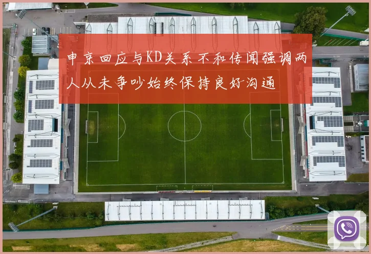 申京回应与KD关系不和传闻强调两人从未争吵始终保持良好沟通